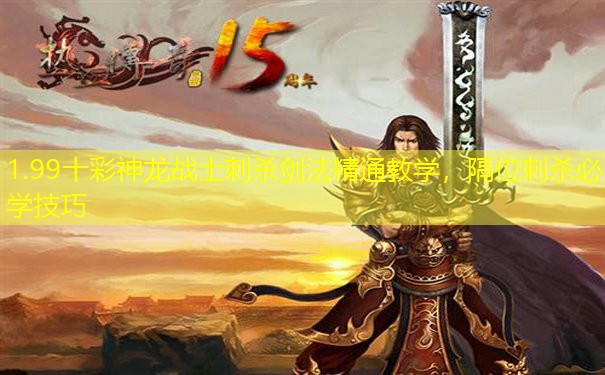 1.99十彩神龙战士刺杀剑法精通教学,隔位刺杀必学技巧 1.99十彩神龙战士刺杀剑法精通教学,隔位刺杀必学技巧