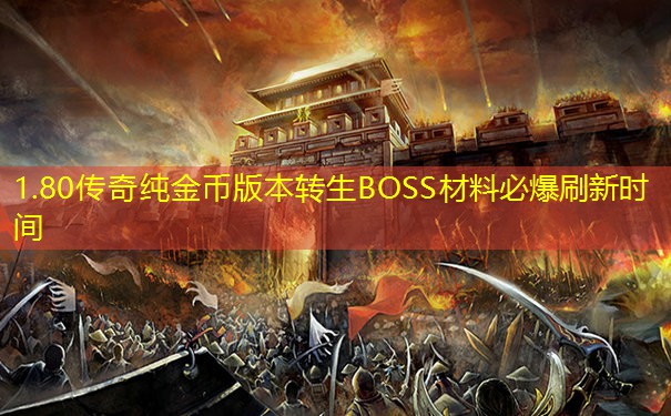 1.80传奇纯金币版本转生BOSS材料必爆刷新时间 1.80传奇纯金币版本转生BOSS材料必爆刷新时间