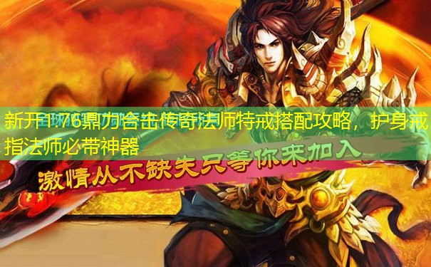 新开1.76鼎力合击传奇法师特戒搭配攻略,护身戒指法师必带神器 新开1.76鼎力合击传奇法师特戒搭配攻略,护身戒指法师必带神器