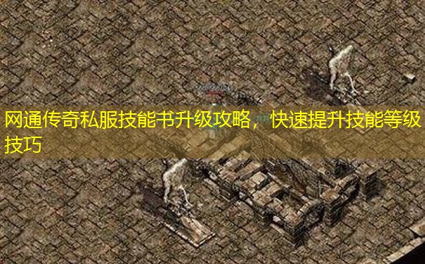 网通传奇私服技能书升级攻略,快速提升技能等级技巧 网通传奇私服技能书升级攻略,快速提升技能等级技巧