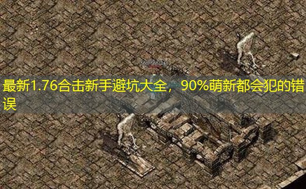最新1.76合击新手避坑大全,90%萌新都会犯的错误 最新1.76合击新手避坑大全,90%萌新都会犯的错误