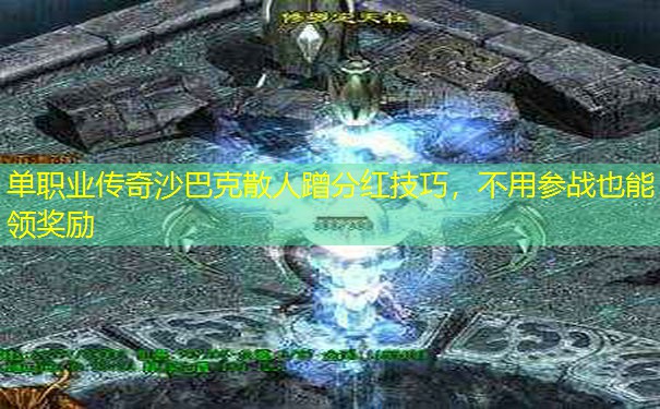 单职业传奇沙巴克散人蹭分红技巧,不用参战也能领奖励 单职业传奇沙巴克散人蹭分红技巧,不用参战也能领奖励