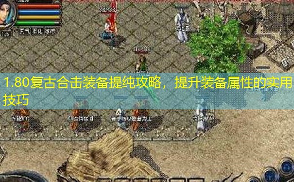 1.80复古合击装备提纯攻略，提升装备属性的实用技巧