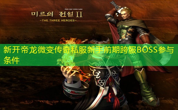 新开帝龙微变传奇私服新手前期跨服BOSS参与条件 新开帝龙微变传奇私服新手前期跨服BOSS参与条件