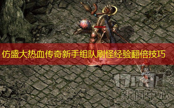 仿盛大热血传奇新手组队刷怪经验翻倍技巧 仿盛大热血传奇新手组队刷怪经验翻倍技巧