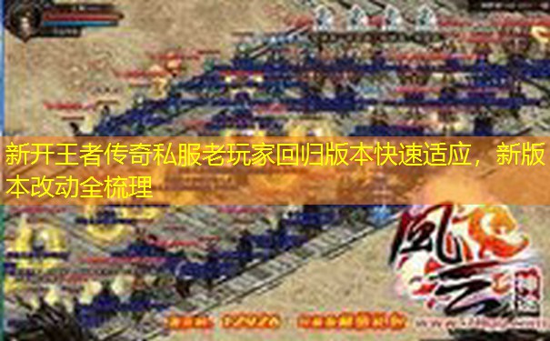 新开王者传奇私服老玩家回归版本快速适应，新版本改动全梳理