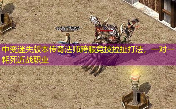 中变迷失版本传奇法师跨服竞技拉扯打法，一对一耗死近战职业