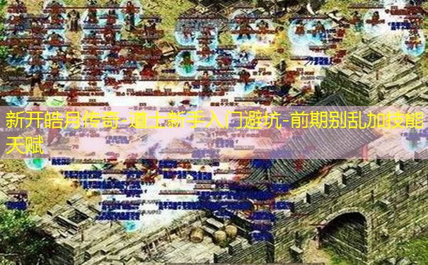 新开皓月传奇-道士新手入门避坑-前期别乱加技能天赋